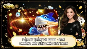 Bắn Cá Thần Tài GO88 - Săn Thưởng Đổi Tiền Thật Hot 2026